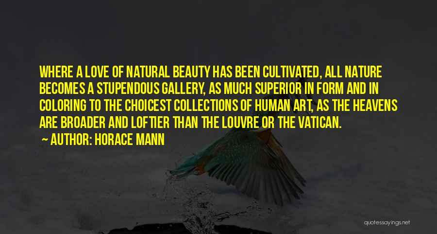 Horace Mann Quotes: Where A Love Of Natural Beauty Has Been Cultivated, All Nature Becomes A Stupendous Gallery, As Much Superior In Form