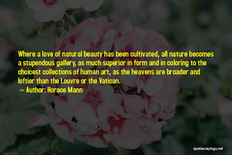 Horace Mann Quotes: Where A Love Of Natural Beauty Has Been Cultivated, All Nature Becomes A Stupendous Gallery, As Much Superior In Form
