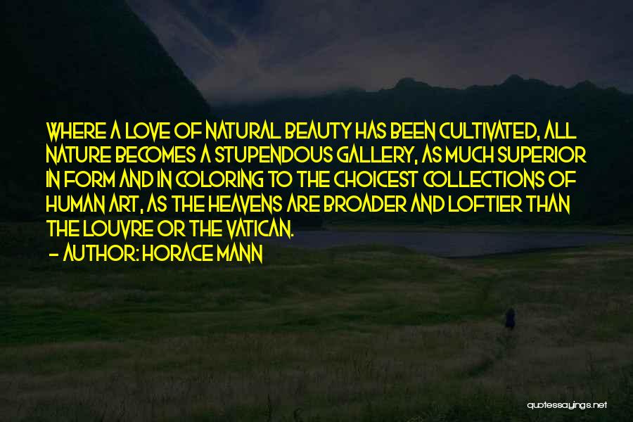 Horace Mann Quotes: Where A Love Of Natural Beauty Has Been Cultivated, All Nature Becomes A Stupendous Gallery, As Much Superior In Form