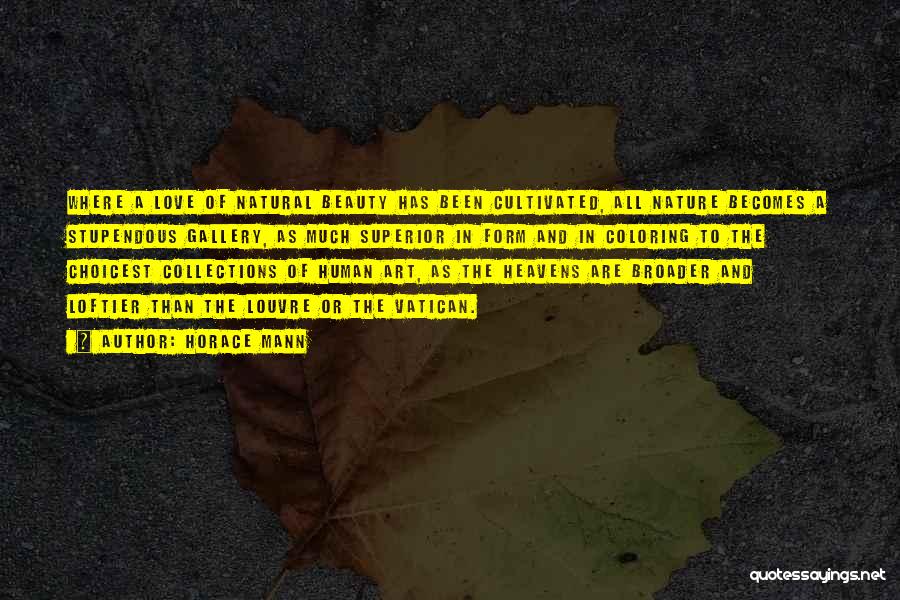 Horace Mann Quotes: Where A Love Of Natural Beauty Has Been Cultivated, All Nature Becomes A Stupendous Gallery, As Much Superior In Form