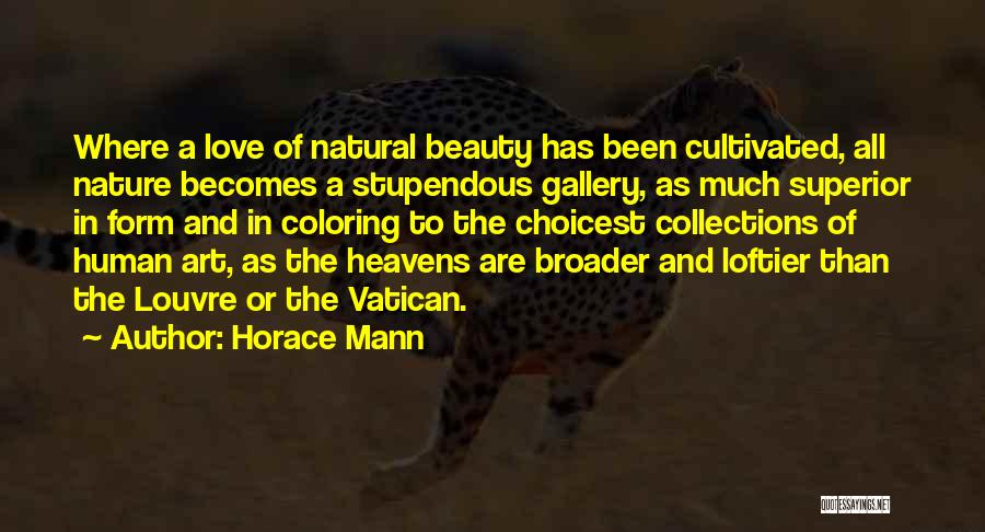 Horace Mann Quotes: Where A Love Of Natural Beauty Has Been Cultivated, All Nature Becomes A Stupendous Gallery, As Much Superior In Form