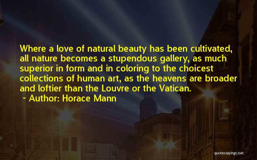 Horace Mann Quotes: Where A Love Of Natural Beauty Has Been Cultivated, All Nature Becomes A Stupendous Gallery, As Much Superior In Form