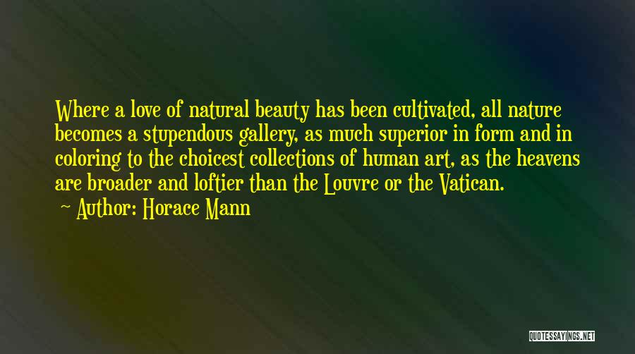 Horace Mann Quotes: Where A Love Of Natural Beauty Has Been Cultivated, All Nature Becomes A Stupendous Gallery, As Much Superior In Form