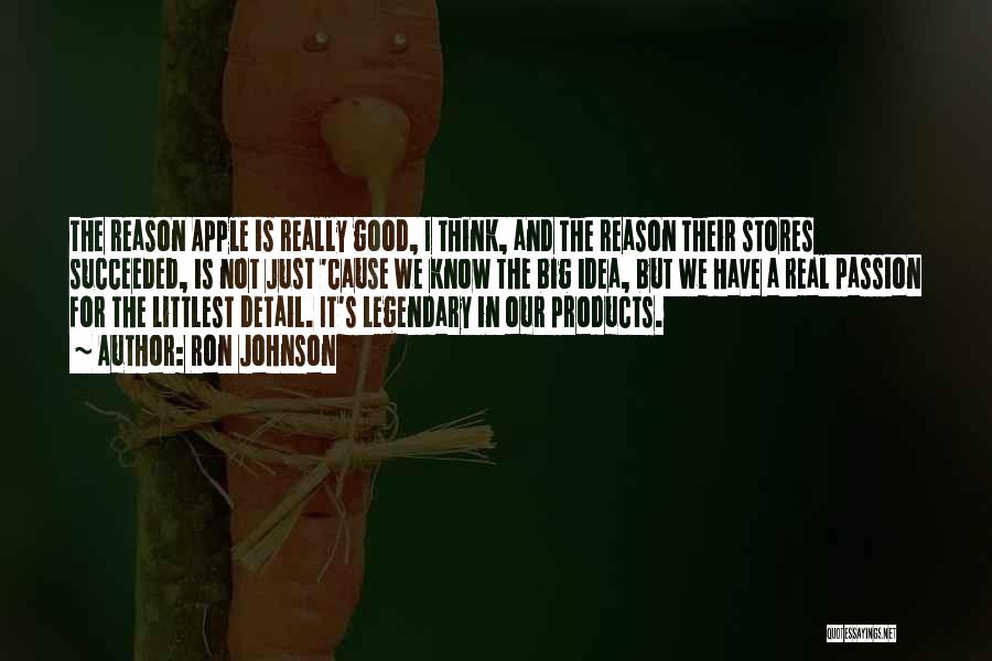 Ron Johnson Quotes: The Reason Apple Is Really Good, I Think, And The Reason Their Stores Succeeded, Is Not Just 'cause We Know