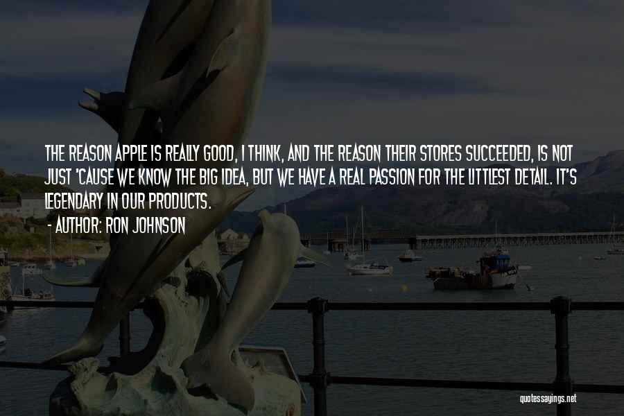 Ron Johnson Quotes: The Reason Apple Is Really Good, I Think, And The Reason Their Stores Succeeded, Is Not Just 'cause We Know