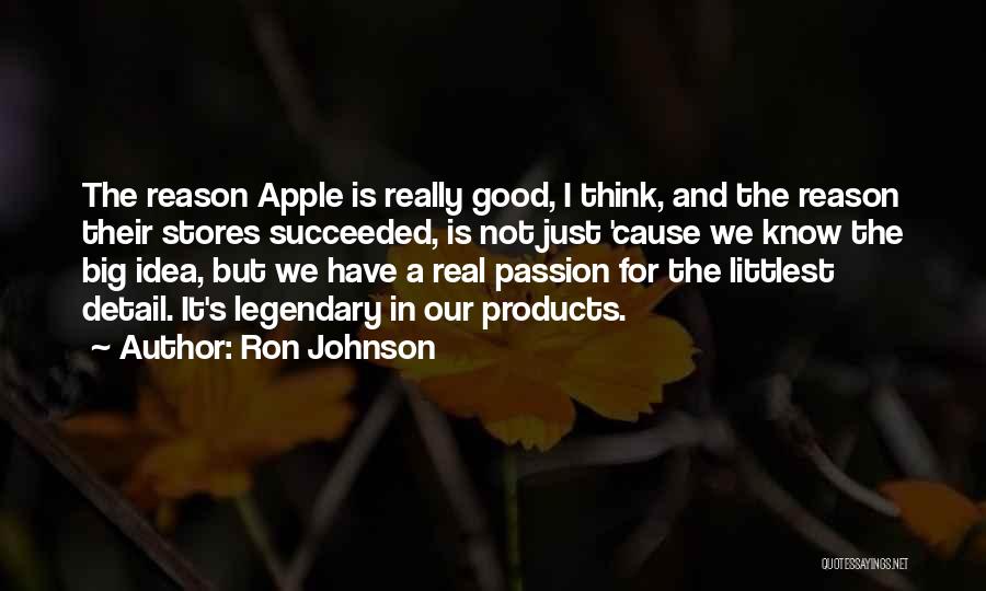 Ron Johnson Quotes: The Reason Apple Is Really Good, I Think, And The Reason Their Stores Succeeded, Is Not Just 'cause We Know