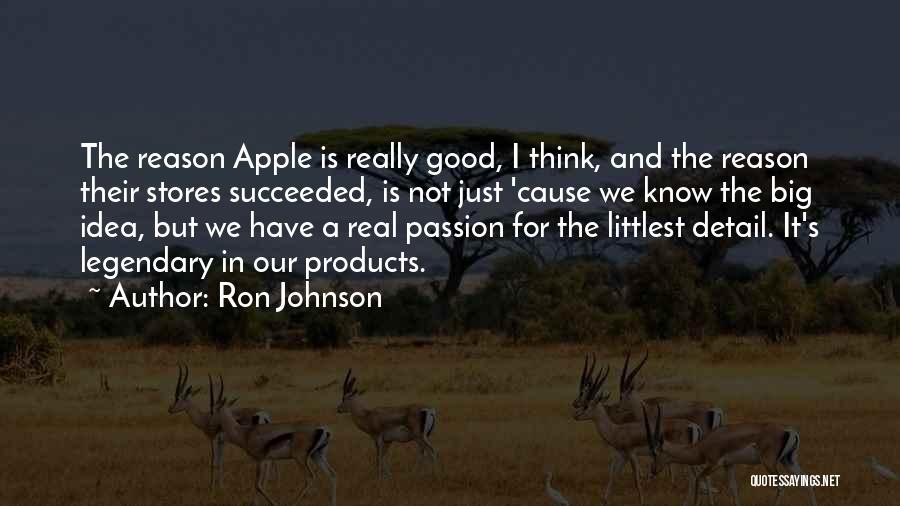 Ron Johnson Quotes: The Reason Apple Is Really Good, I Think, And The Reason Their Stores Succeeded, Is Not Just 'cause We Know