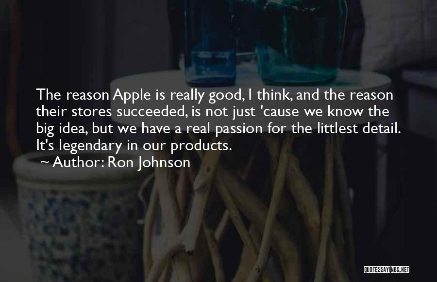 Ron Johnson Quotes: The Reason Apple Is Really Good, I Think, And The Reason Their Stores Succeeded, Is Not Just 'cause We Know