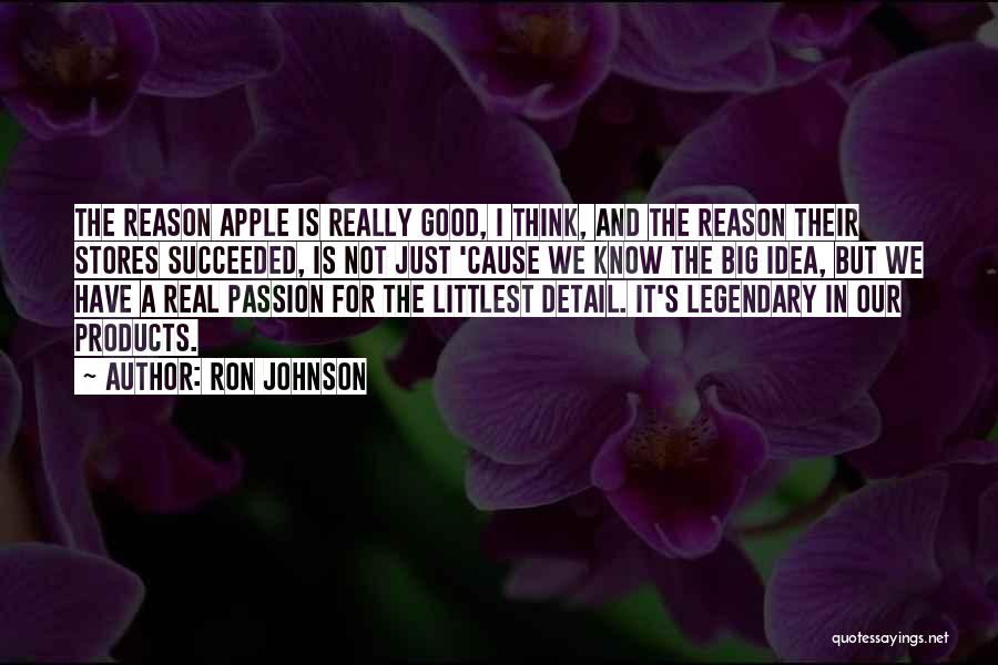 Ron Johnson Quotes: The Reason Apple Is Really Good, I Think, And The Reason Their Stores Succeeded, Is Not Just 'cause We Know