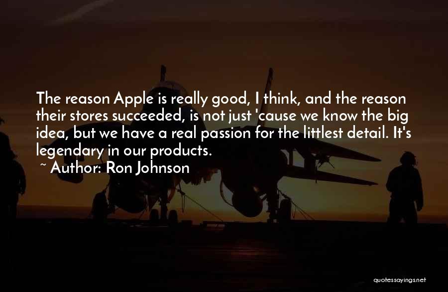 Ron Johnson Quotes: The Reason Apple Is Really Good, I Think, And The Reason Their Stores Succeeded, Is Not Just 'cause We Know