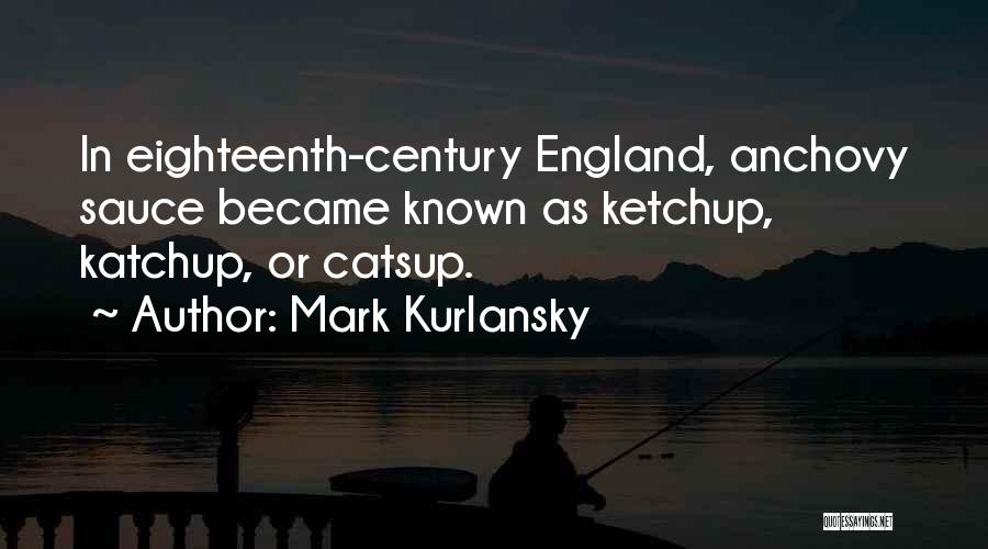 Mark Kurlansky Quotes: In Eighteenth-century England, Anchovy Sauce Became Known As Ketchup, Katchup, Or Catsup.