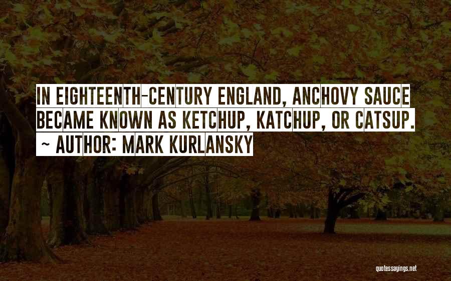 Mark Kurlansky Quotes: In Eighteenth-century England, Anchovy Sauce Became Known As Ketchup, Katchup, Or Catsup.