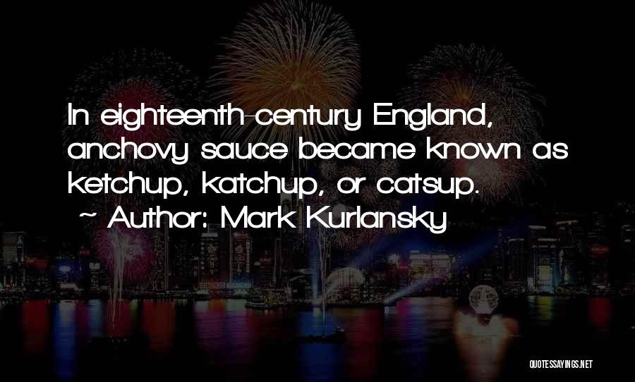 Mark Kurlansky Quotes: In Eighteenth-century England, Anchovy Sauce Became Known As Ketchup, Katchup, Or Catsup.