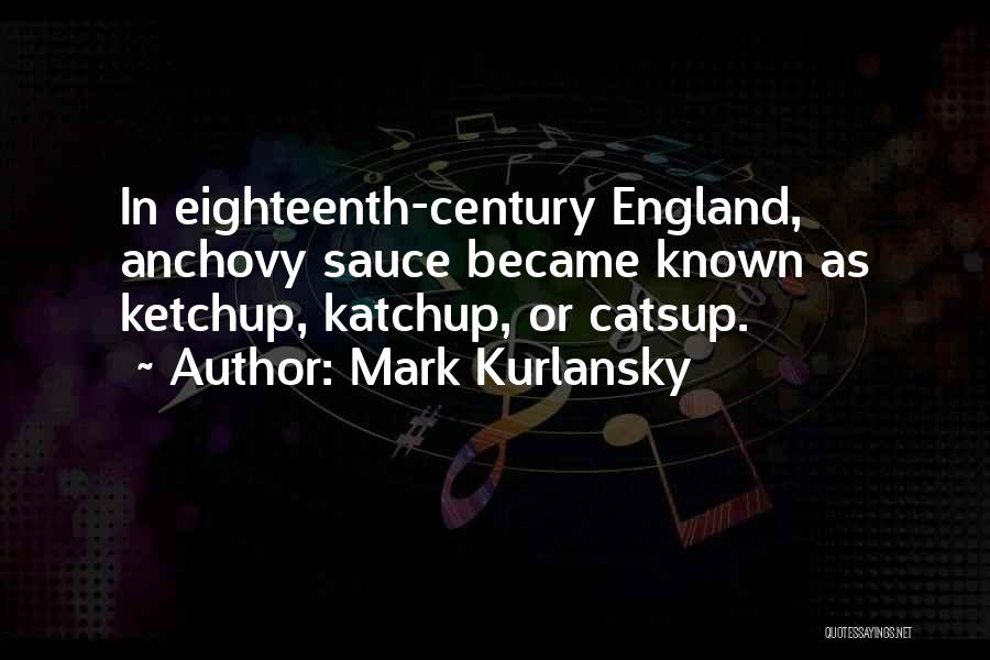 Mark Kurlansky Quotes: In Eighteenth-century England, Anchovy Sauce Became Known As Ketchup, Katchup, Or Catsup.