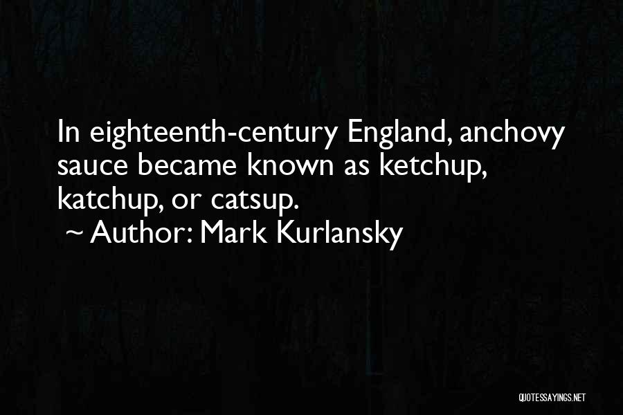 Mark Kurlansky Quotes: In Eighteenth-century England, Anchovy Sauce Became Known As Ketchup, Katchup, Or Catsup.