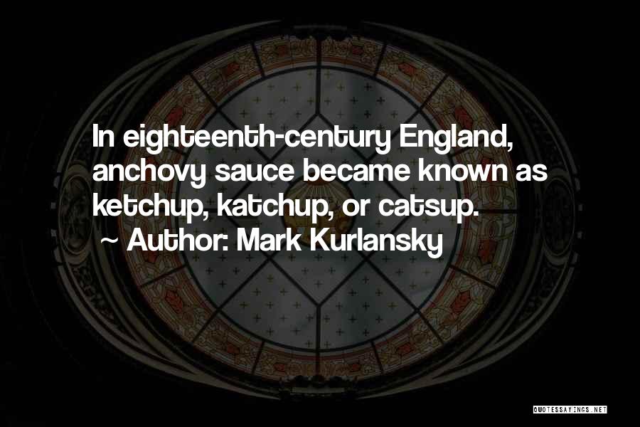 Mark Kurlansky Quotes: In Eighteenth-century England, Anchovy Sauce Became Known As Ketchup, Katchup, Or Catsup.