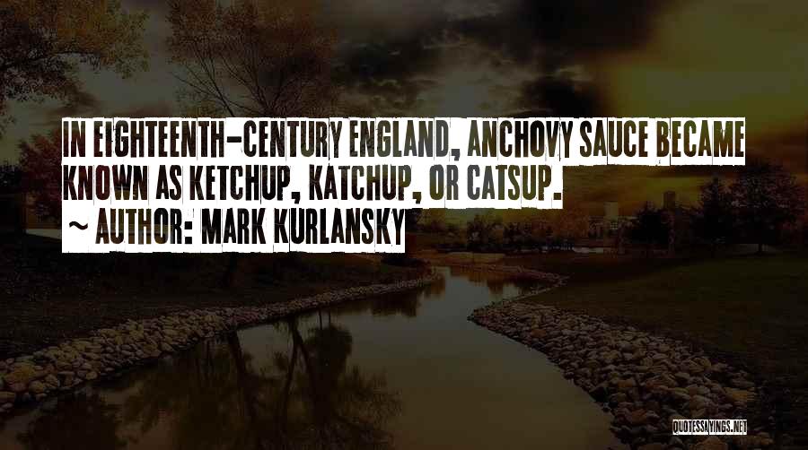Mark Kurlansky Quotes: In Eighteenth-century England, Anchovy Sauce Became Known As Ketchup, Katchup, Or Catsup.