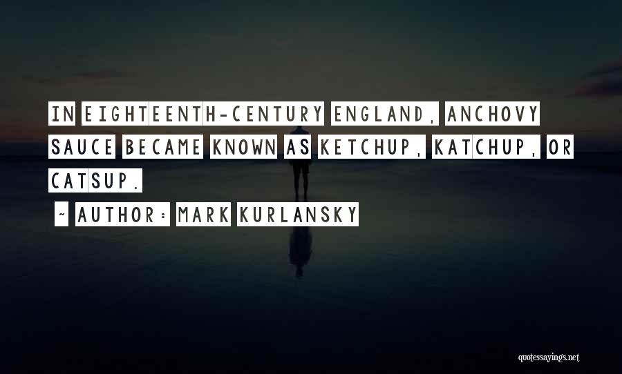 Mark Kurlansky Quotes: In Eighteenth-century England, Anchovy Sauce Became Known As Ketchup, Katchup, Or Catsup.