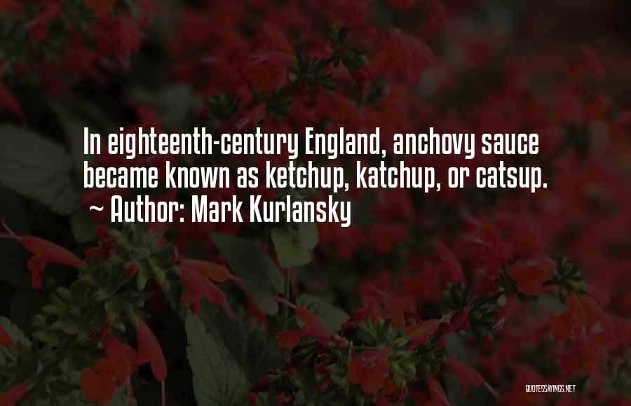 Mark Kurlansky Quotes: In Eighteenth-century England, Anchovy Sauce Became Known As Ketchup, Katchup, Or Catsup.
