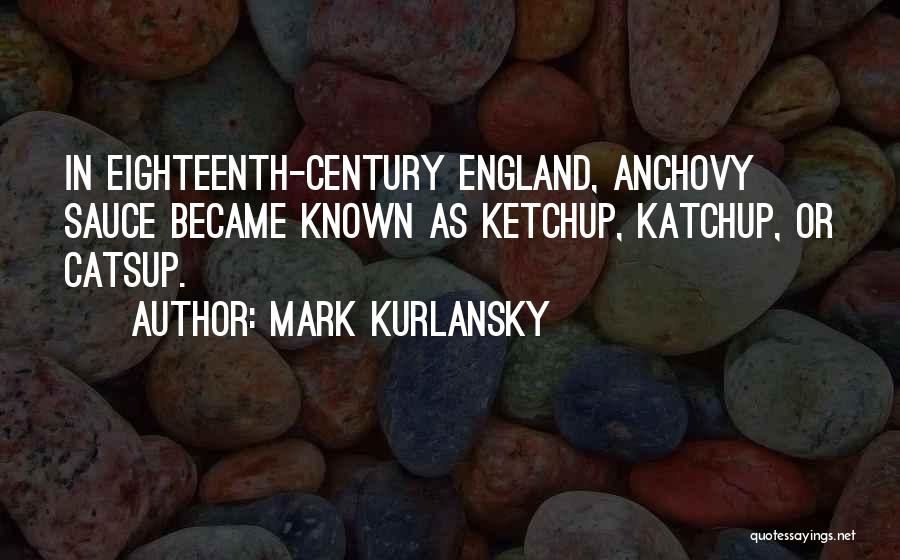 Mark Kurlansky Quotes: In Eighteenth-century England, Anchovy Sauce Became Known As Ketchup, Katchup, Or Catsup.