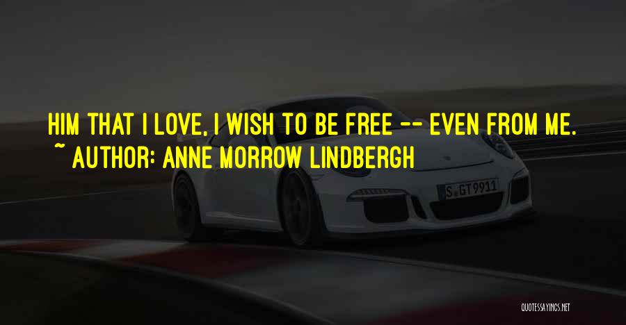 Anne Morrow Lindbergh Quotes: Him That I Love, I Wish To Be Free -- Even From Me.