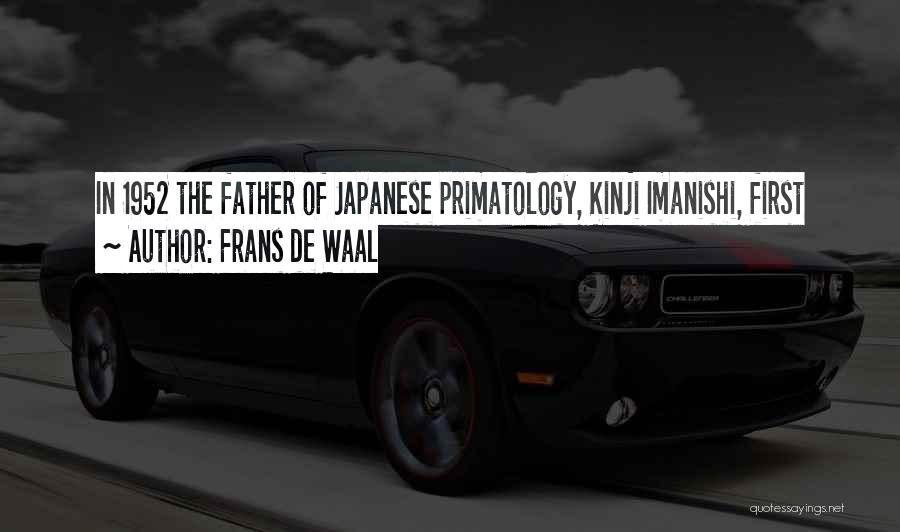 Frans De Waal Quotes: In 1952 The Father Of Japanese Primatology, Kinji Imanishi, First