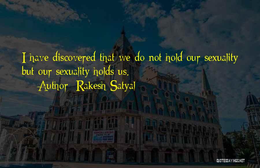 Rakesh Satyal Quotes: I Have Discovered That We Do Not Hold Our Sexuality But Our Sexuality Holds Us.