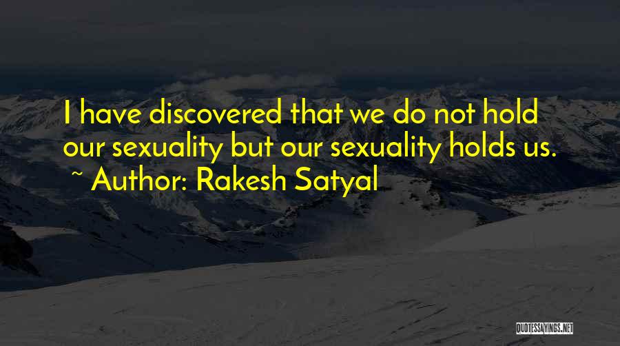 Rakesh Satyal Quotes: I Have Discovered That We Do Not Hold Our Sexuality But Our Sexuality Holds Us.