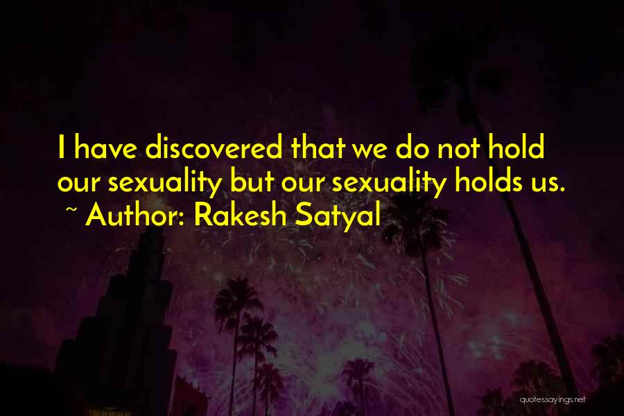 Rakesh Satyal Quotes: I Have Discovered That We Do Not Hold Our Sexuality But Our Sexuality Holds Us.
