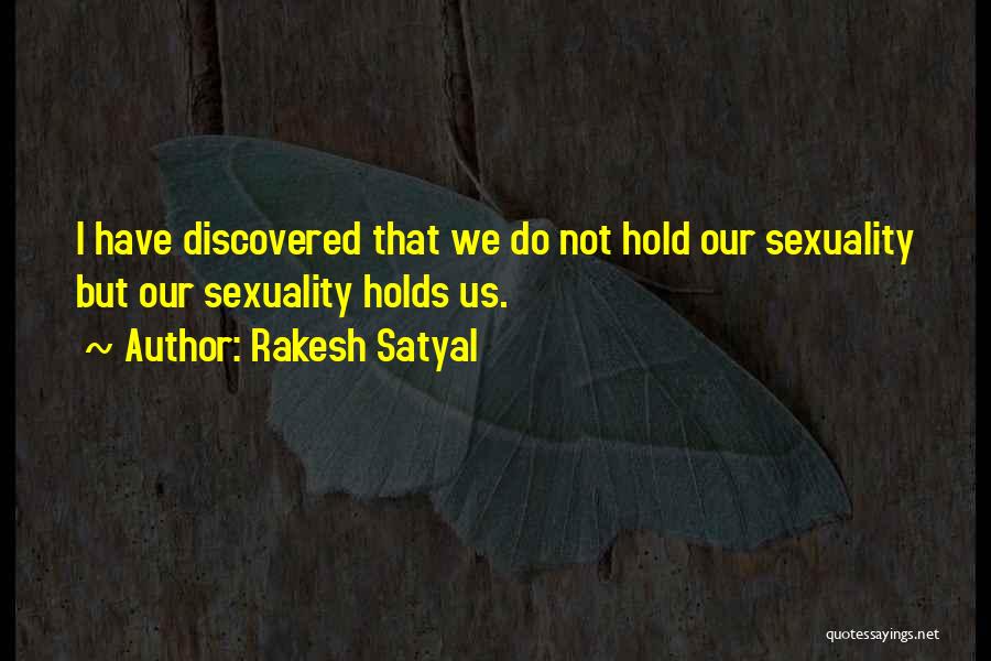 Rakesh Satyal Quotes: I Have Discovered That We Do Not Hold Our Sexuality But Our Sexuality Holds Us.