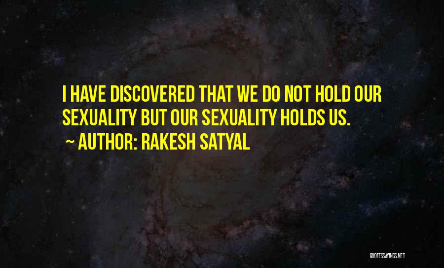 Rakesh Satyal Quotes: I Have Discovered That We Do Not Hold Our Sexuality But Our Sexuality Holds Us.