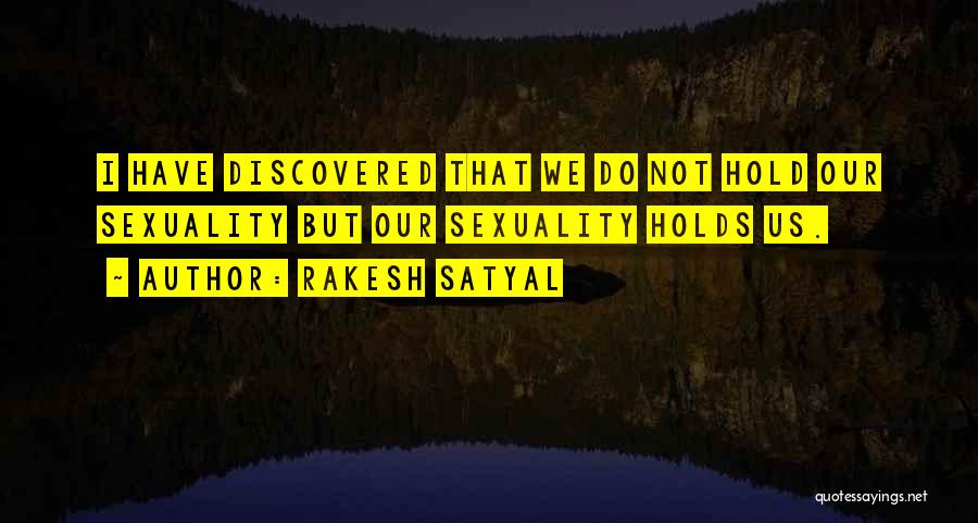 Rakesh Satyal Quotes: I Have Discovered That We Do Not Hold Our Sexuality But Our Sexuality Holds Us.