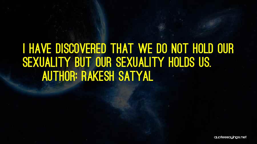 Rakesh Satyal Quotes: I Have Discovered That We Do Not Hold Our Sexuality But Our Sexuality Holds Us.