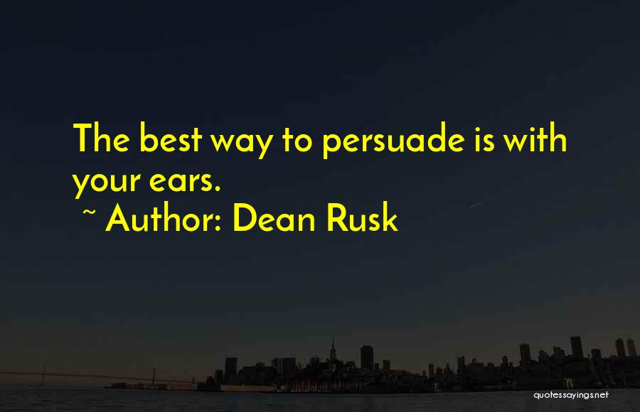 Dean Rusk Quotes: The Best Way To Persuade Is With Your Ears.