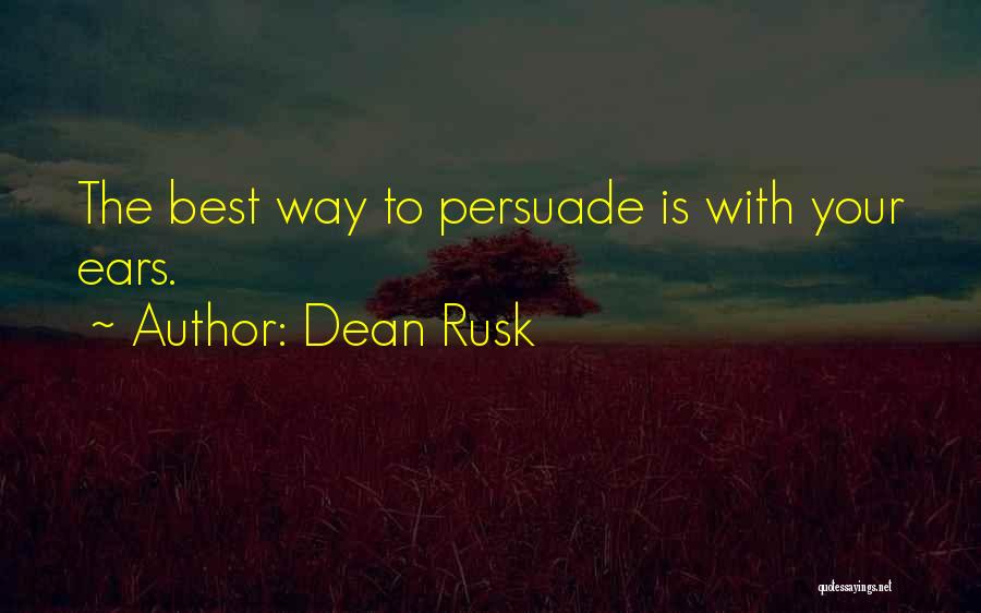 Dean Rusk Quotes: The Best Way To Persuade Is With Your Ears.