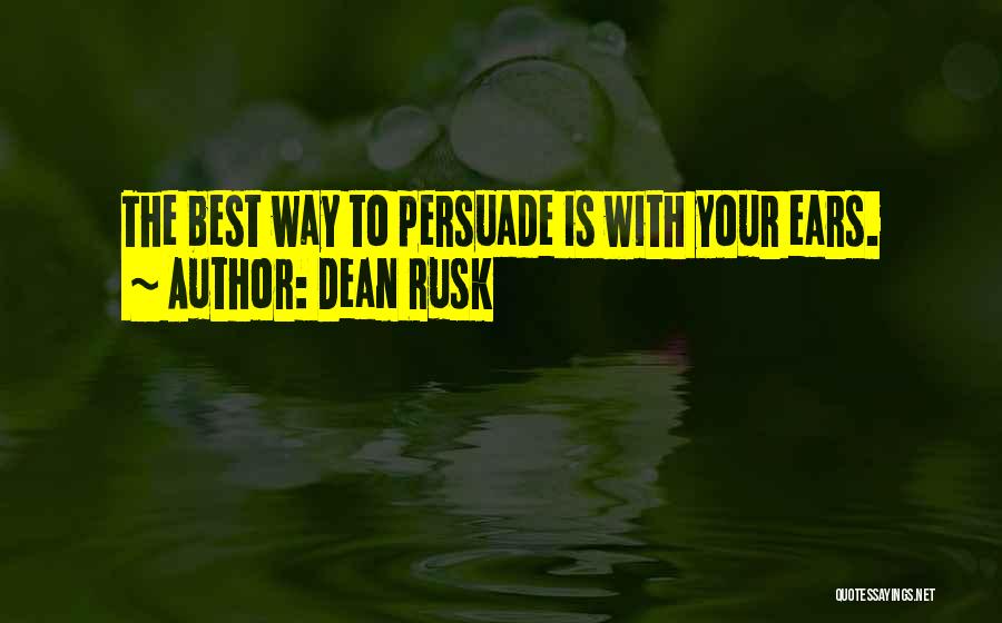 Dean Rusk Quotes: The Best Way To Persuade Is With Your Ears.