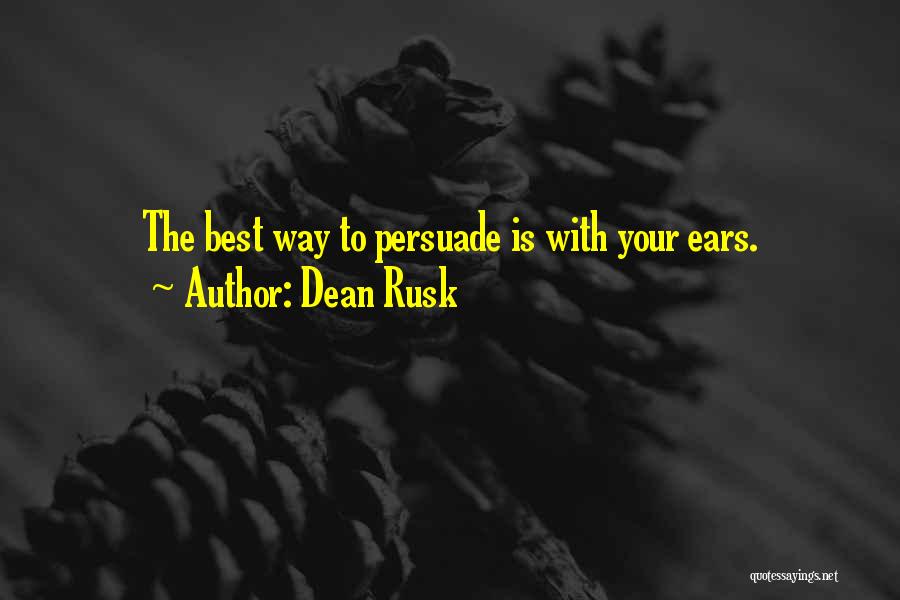 Dean Rusk Quotes: The Best Way To Persuade Is With Your Ears.