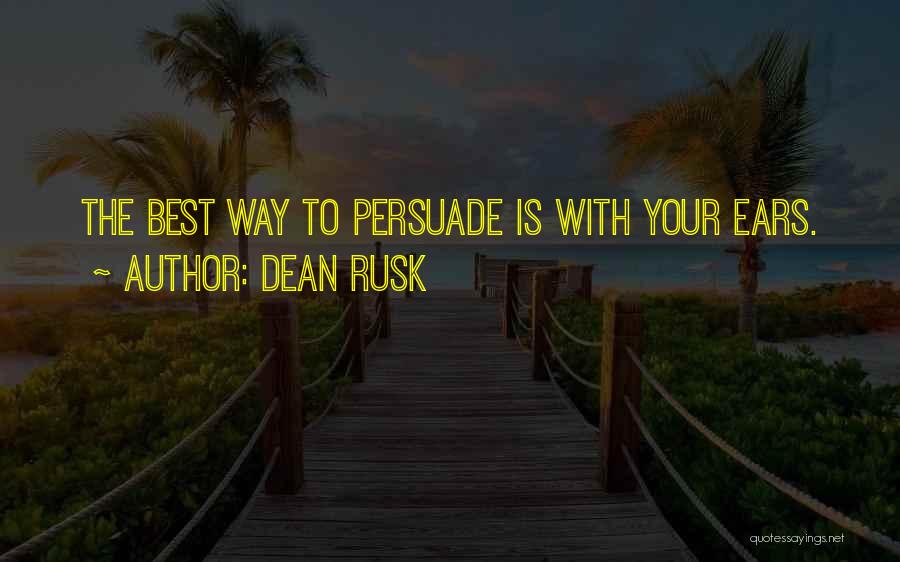 Dean Rusk Quotes: The Best Way To Persuade Is With Your Ears.