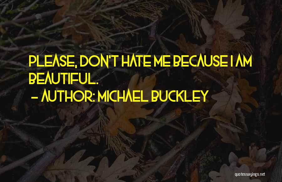 Michael Buckley Quotes: Please, Don't Hate Me Because I Am Beautiful.