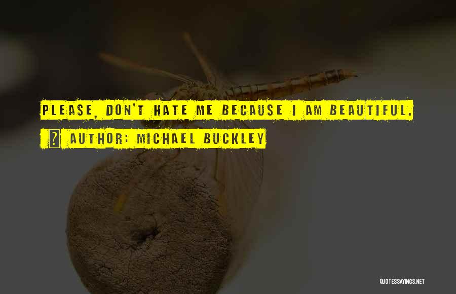 Michael Buckley Quotes: Please, Don't Hate Me Because I Am Beautiful.