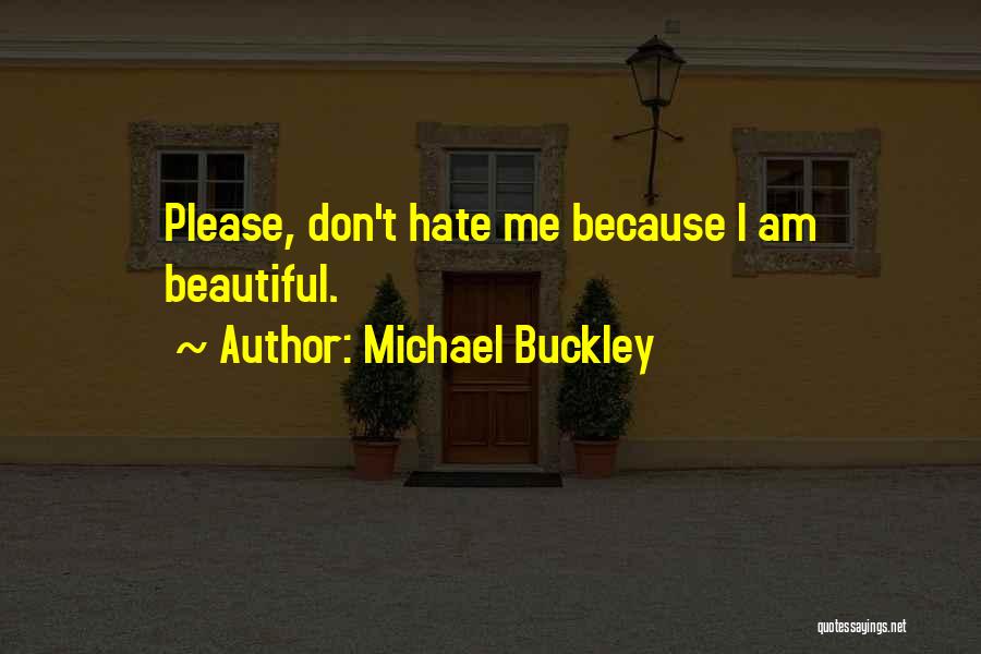 Michael Buckley Quotes: Please, Don't Hate Me Because I Am Beautiful.