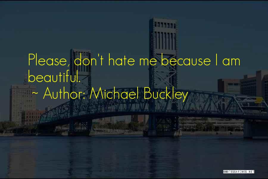 Michael Buckley Quotes: Please, Don't Hate Me Because I Am Beautiful.