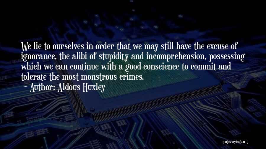 Aldous Huxley Quotes: We Lie To Ourselves In Order That We May Still Have The Excuse Of Ignorance, The Alibi Of Stupidity And