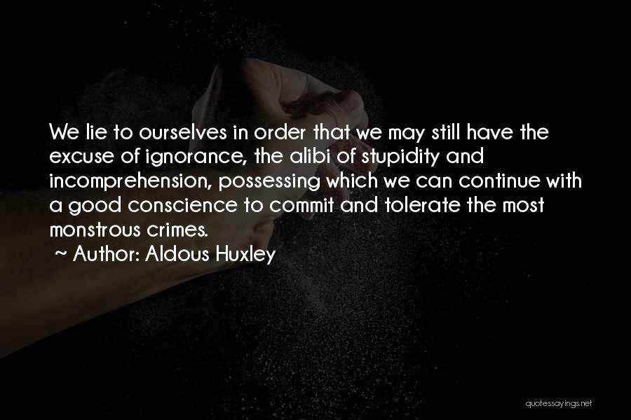 Aldous Huxley Quotes: We Lie To Ourselves In Order That We May Still Have The Excuse Of Ignorance, The Alibi Of Stupidity And