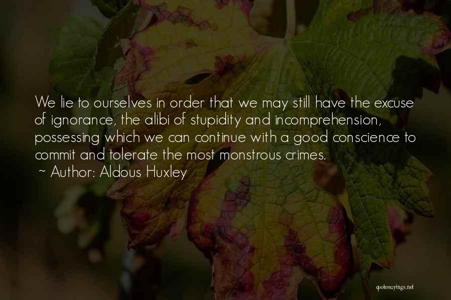 Aldous Huxley Quotes: We Lie To Ourselves In Order That We May Still Have The Excuse Of Ignorance, The Alibi Of Stupidity And