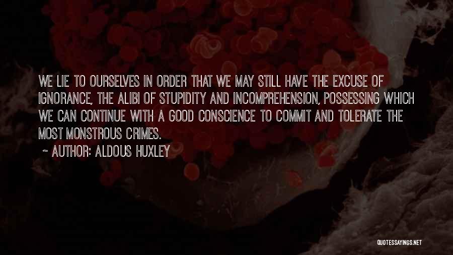 Aldous Huxley Quotes: We Lie To Ourselves In Order That We May Still Have The Excuse Of Ignorance, The Alibi Of Stupidity And