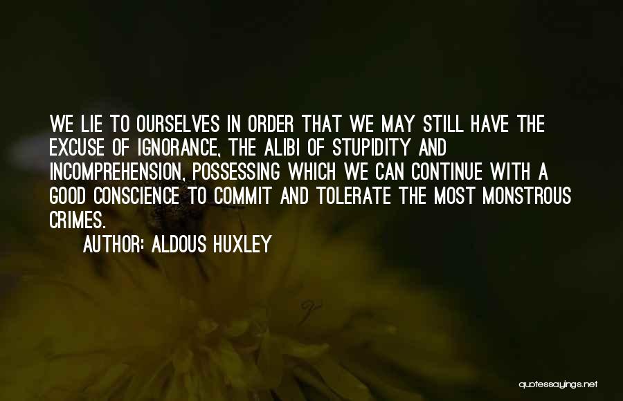 Aldous Huxley Quotes: We Lie To Ourselves In Order That We May Still Have The Excuse Of Ignorance, The Alibi Of Stupidity And