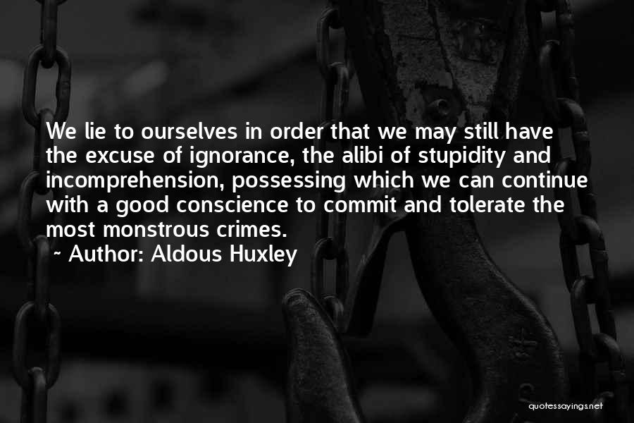 Aldous Huxley Quotes: We Lie To Ourselves In Order That We May Still Have The Excuse Of Ignorance, The Alibi Of Stupidity And