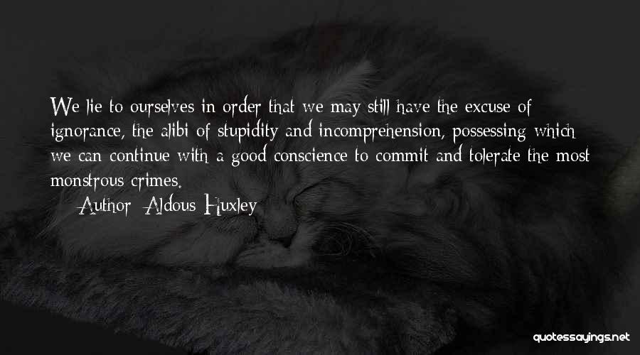 Aldous Huxley Quotes: We Lie To Ourselves In Order That We May Still Have The Excuse Of Ignorance, The Alibi Of Stupidity And