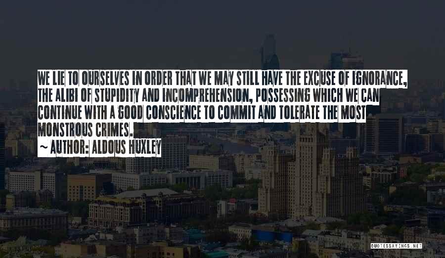 Aldous Huxley Quotes: We Lie To Ourselves In Order That We May Still Have The Excuse Of Ignorance, The Alibi Of Stupidity And